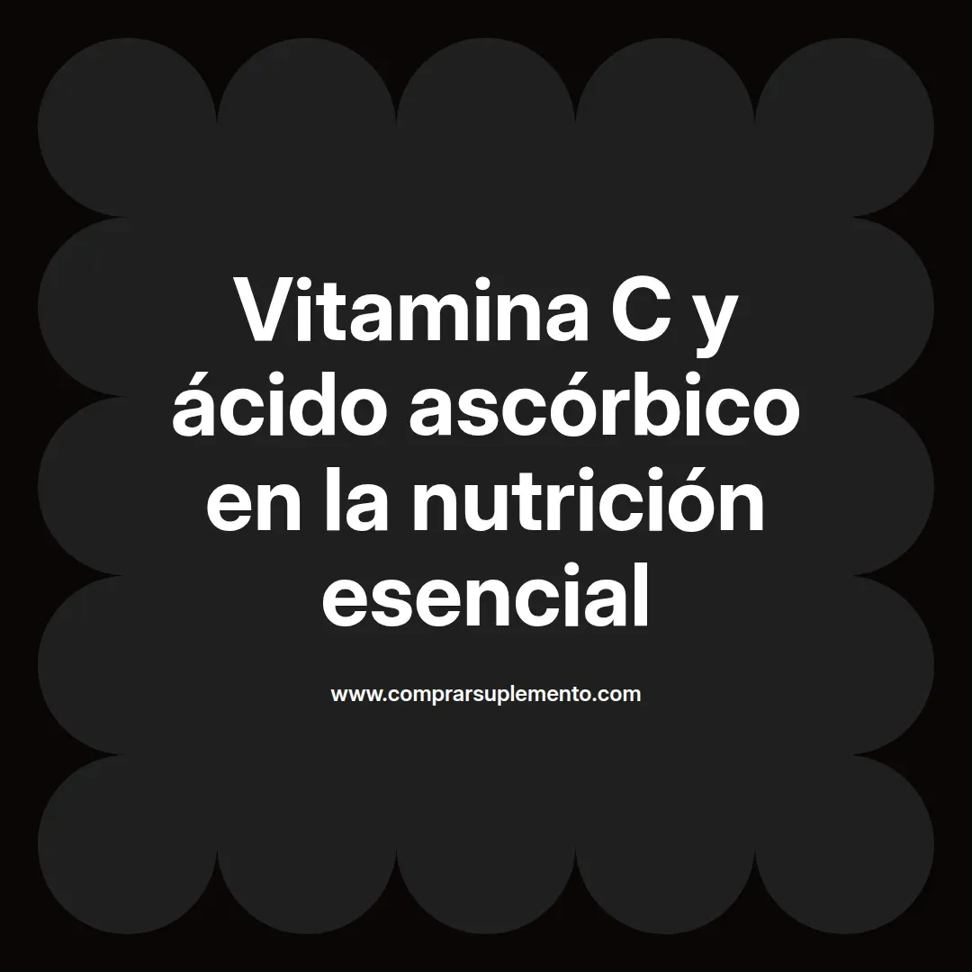 Vitamina C y ácido ascórbico en la nutrición esencial