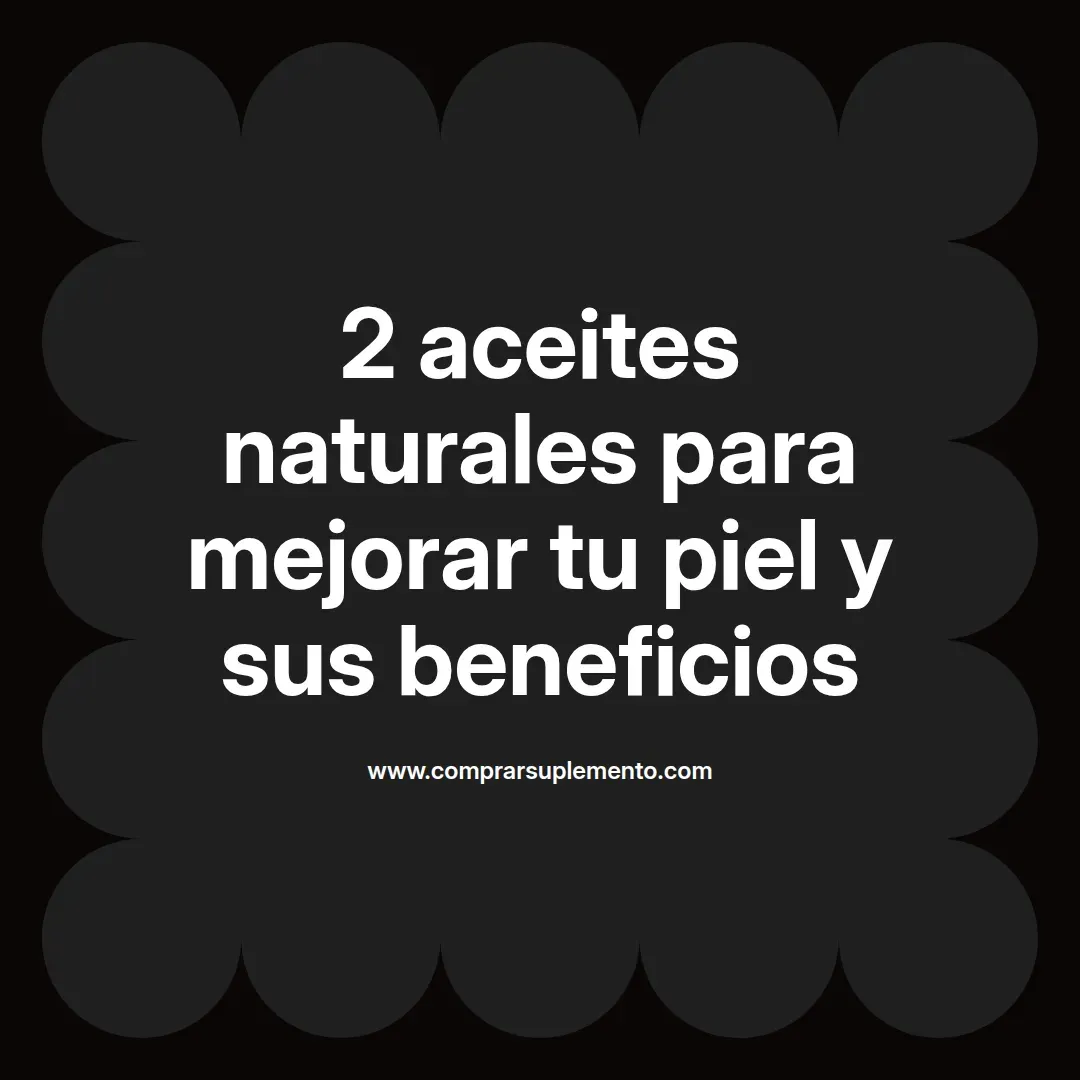 2 aceites naturales para mejorar tu piel y sus beneficios