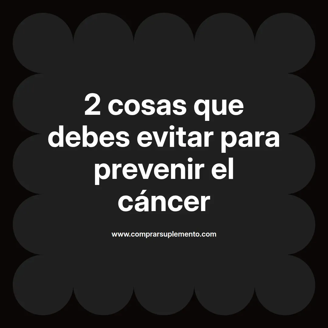 2 cosas que debes evitar para prevenir el cáncer