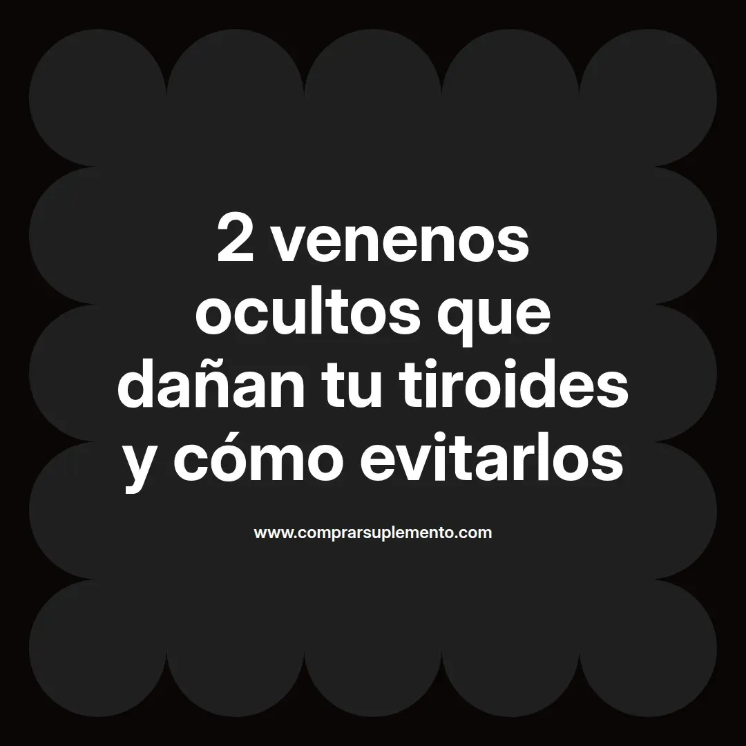 2 venenos ocultos que dañan tu tiroides y cómo evitarlos