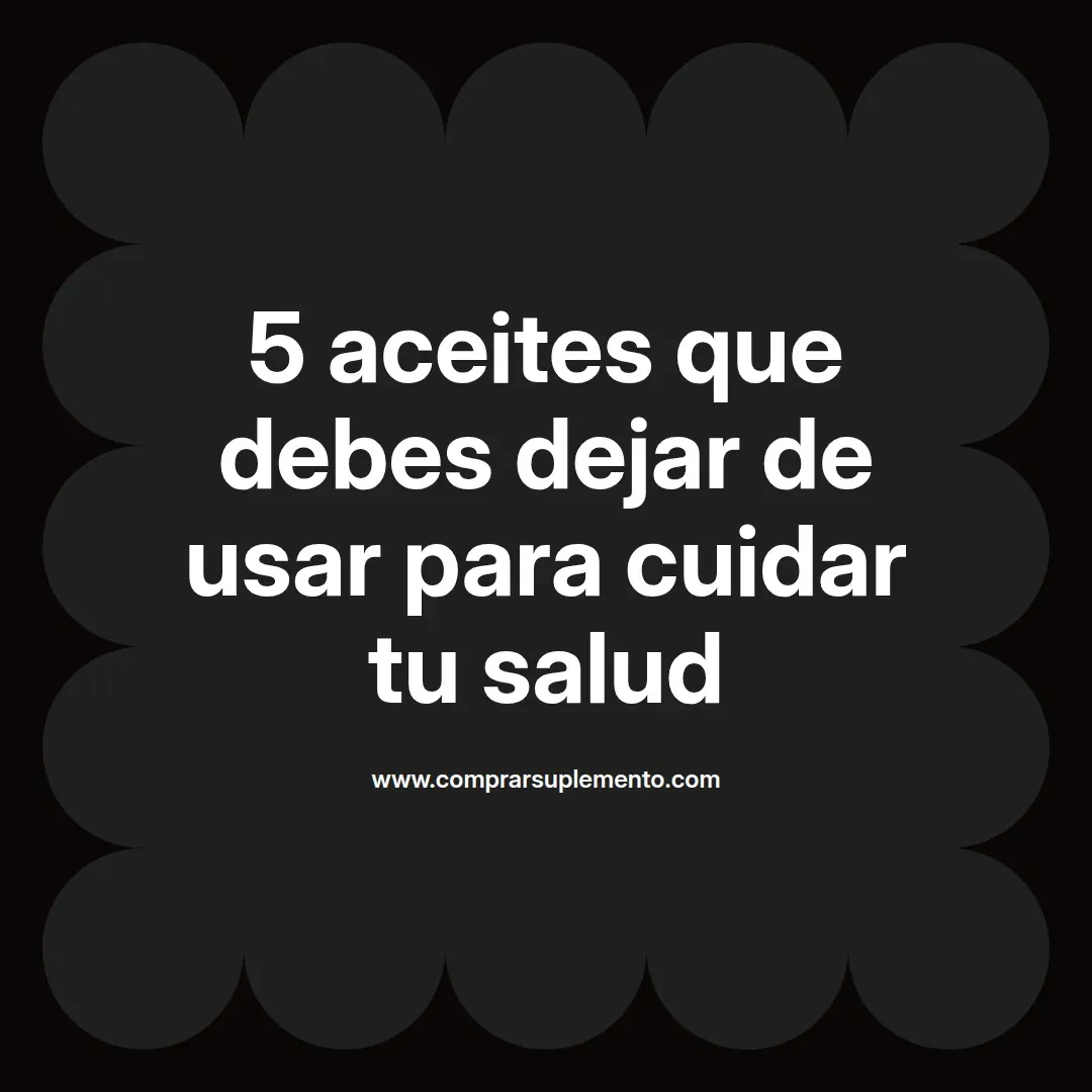 5 aceites que debes dejar de usar para cuidar tu salud