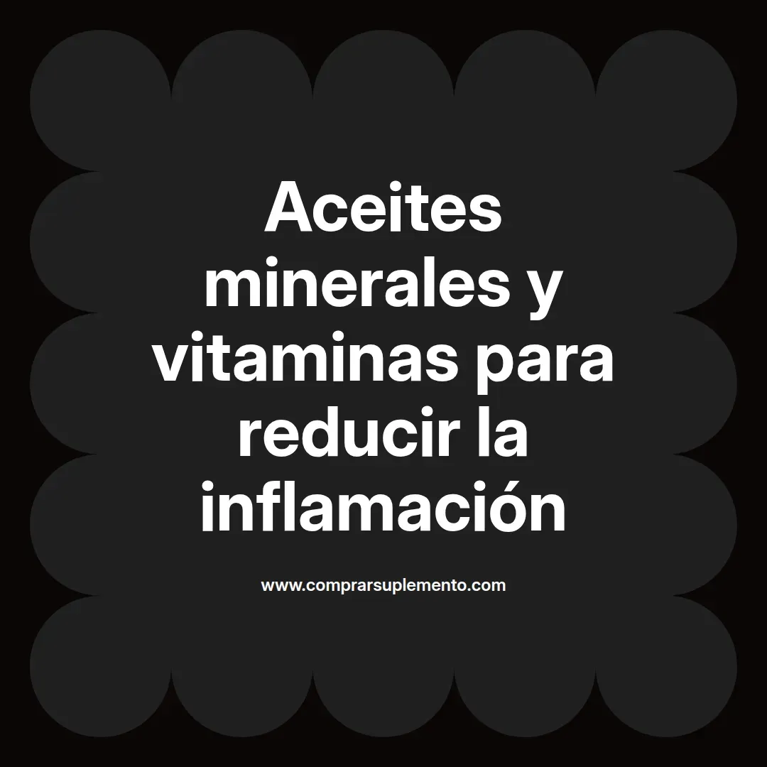 Aceites minerales y vitaminas para reducir la inflamación