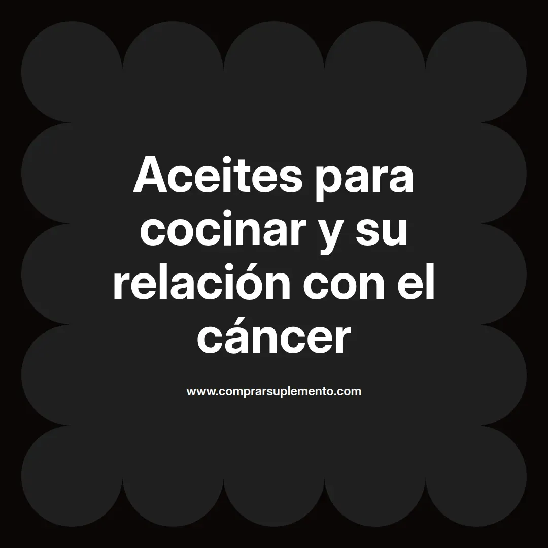 Aceites para cocinar y su relación con el cáncer