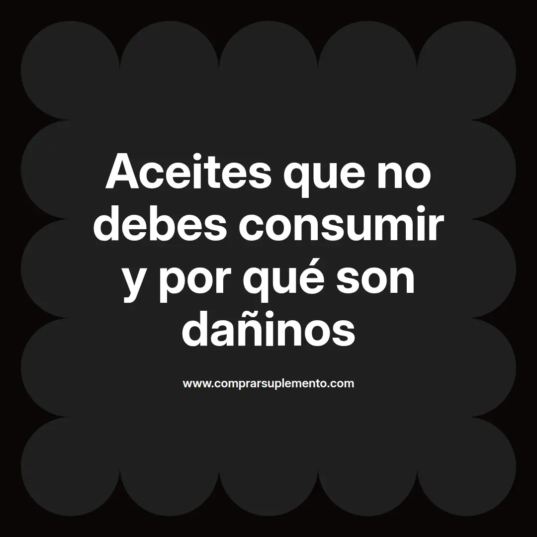 Aceites que no debes consumir y por qué son dañinos