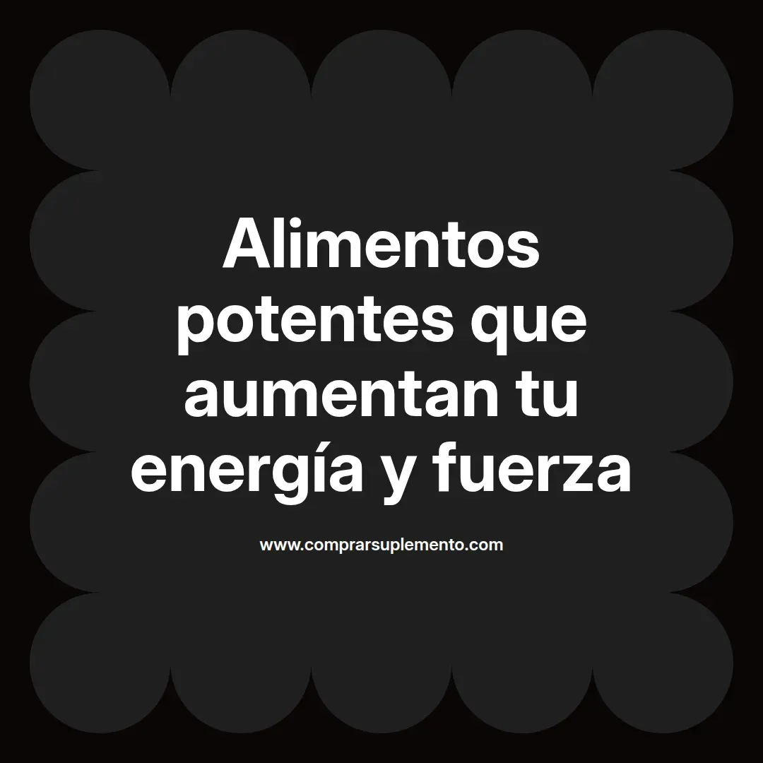 Alimentos potentes que aumentan tu energía y fuerza