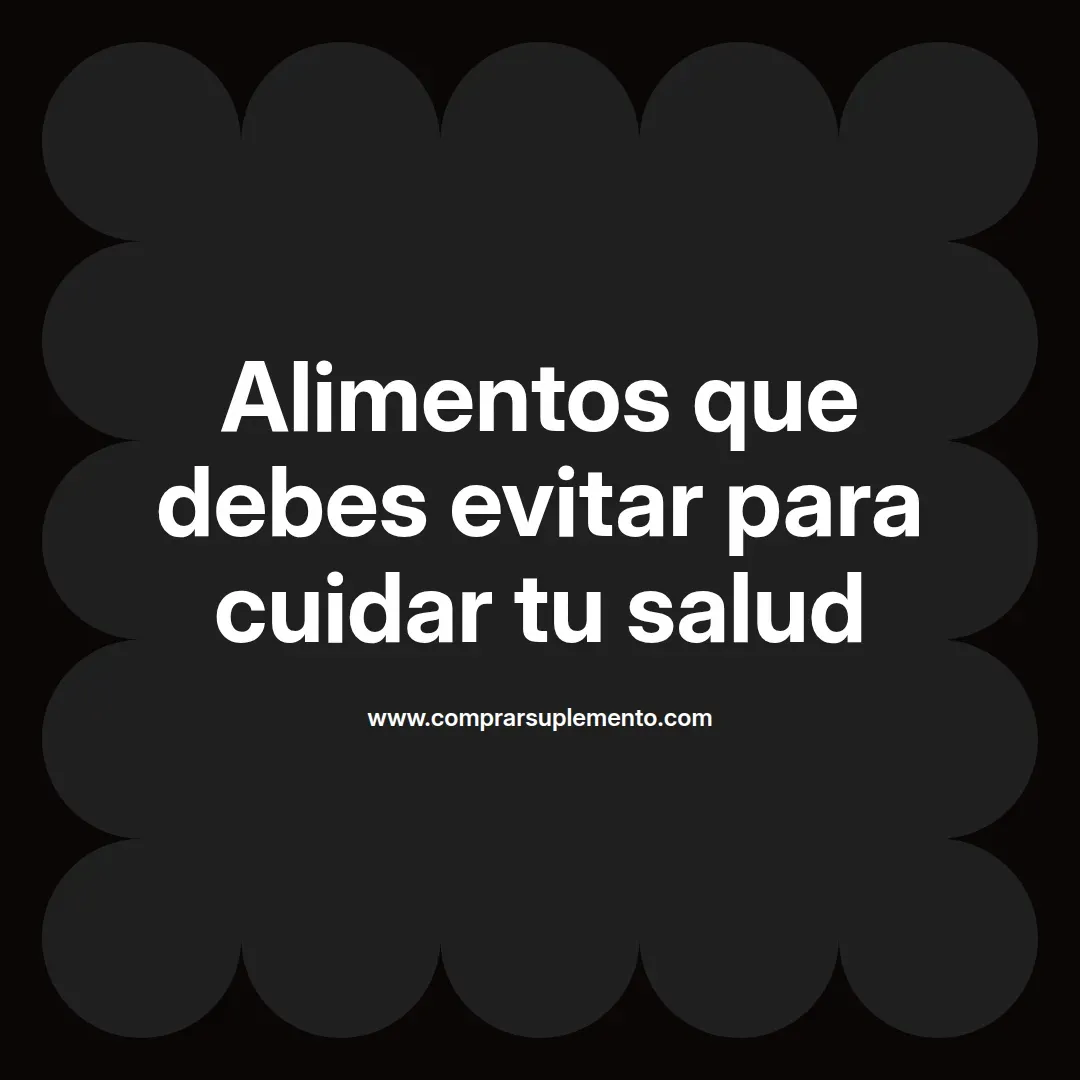 Alimentos que debes evitar para cuidar tu salud