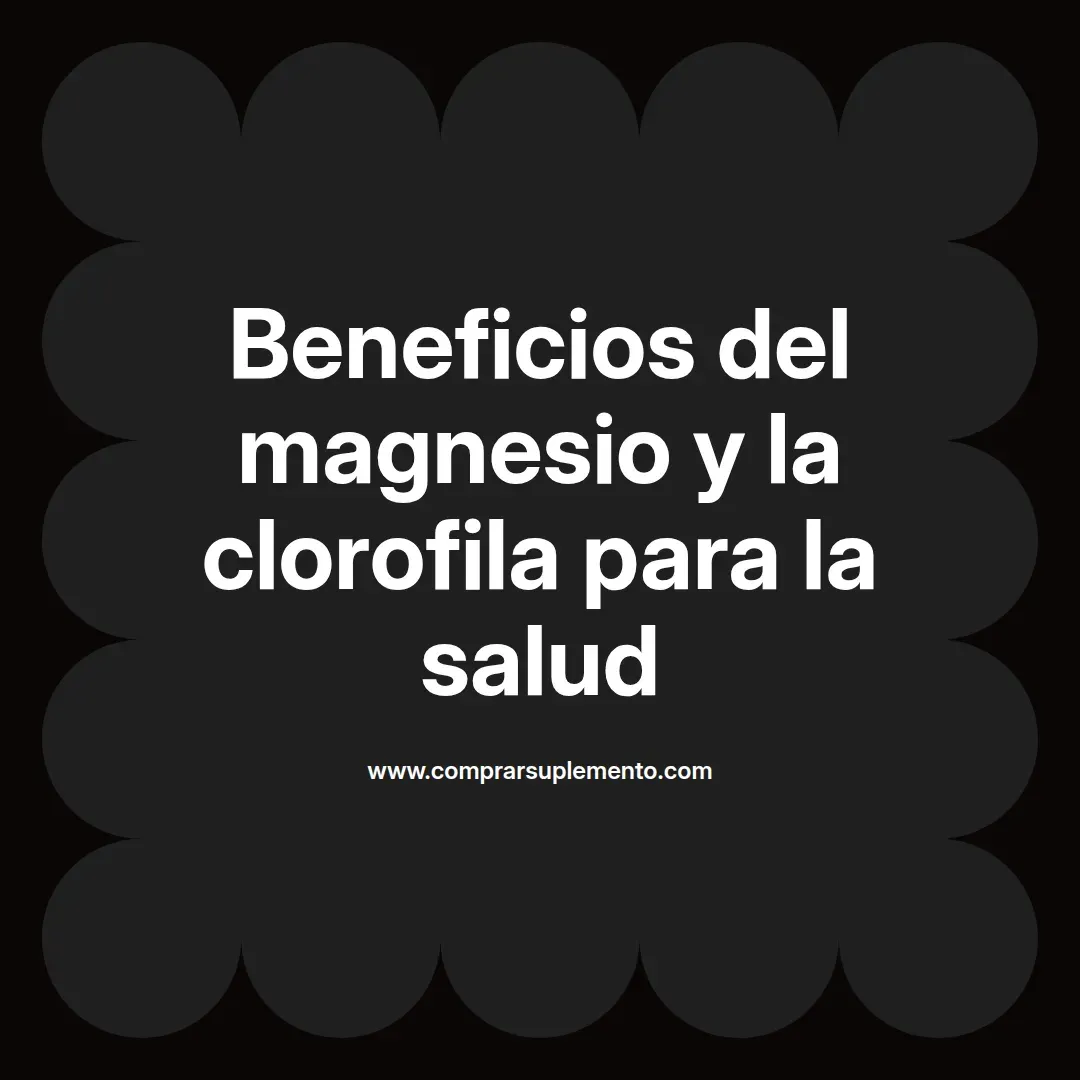 Beneficios del magnesio y la clorofila para la salud