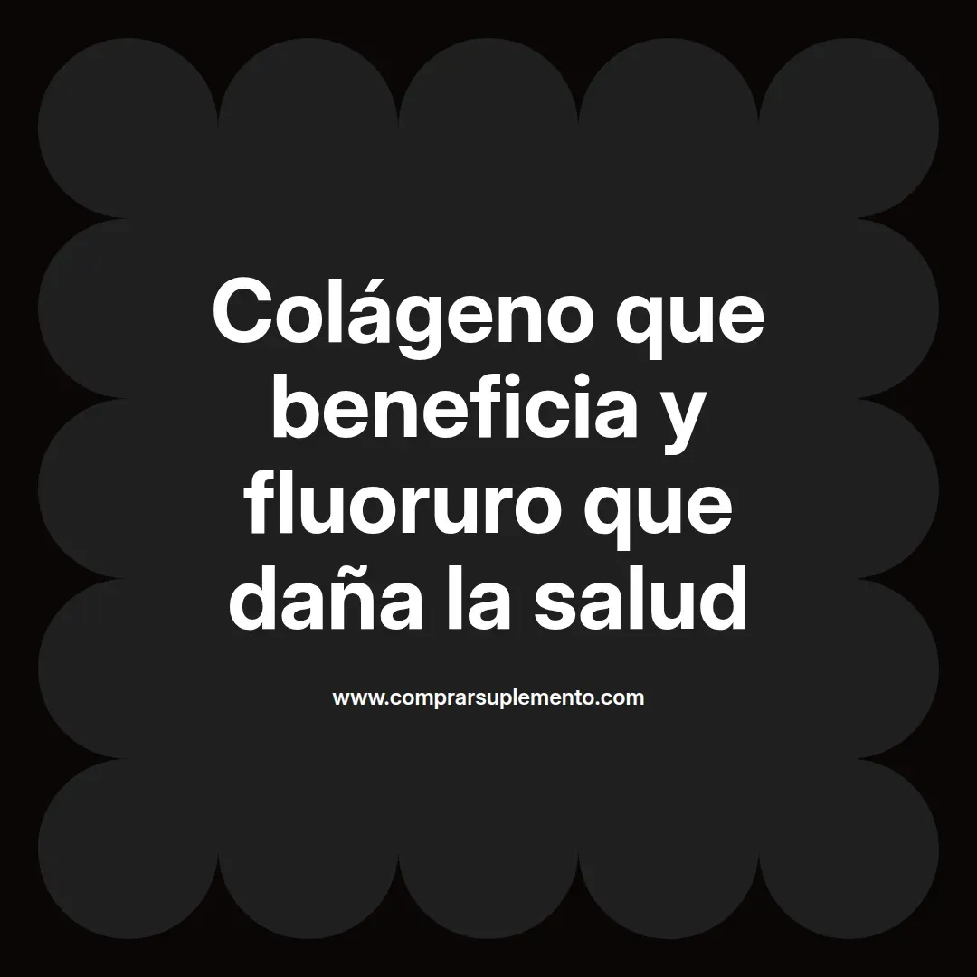 Colágeno que beneficia y fluoruro que daña la salud
