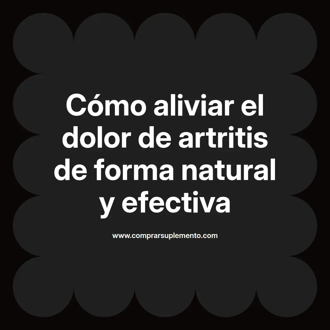 Cómo aliviar el dolor de artritis de forma natural y efectiva