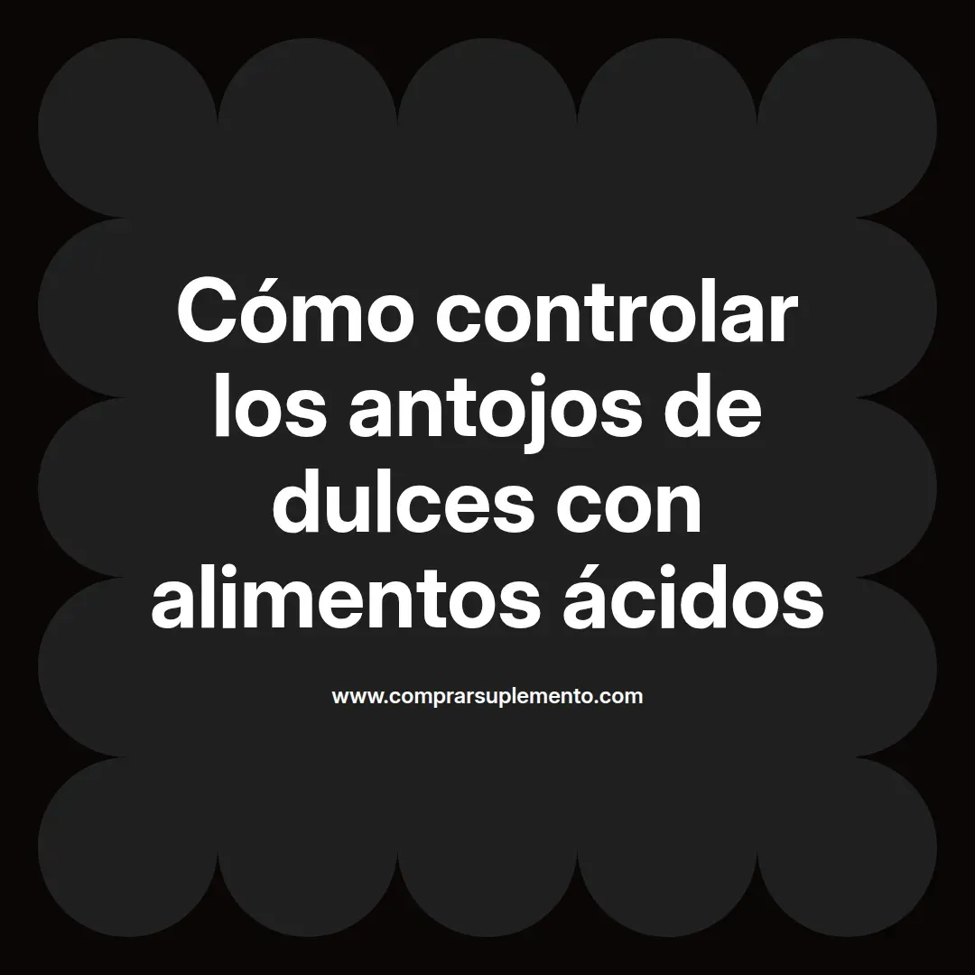 Cómo controlar los antojos de dulces con alimentos ácidos
