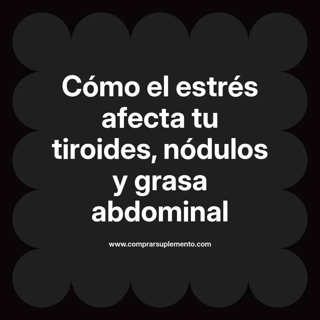 Cómo el estrés afecta tu tiroides, nódulos y grasa abdominal