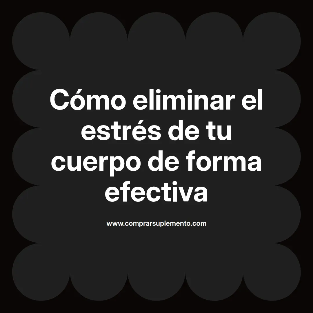 Cómo eliminar el estrés de tu cuerpo de forma efectiva