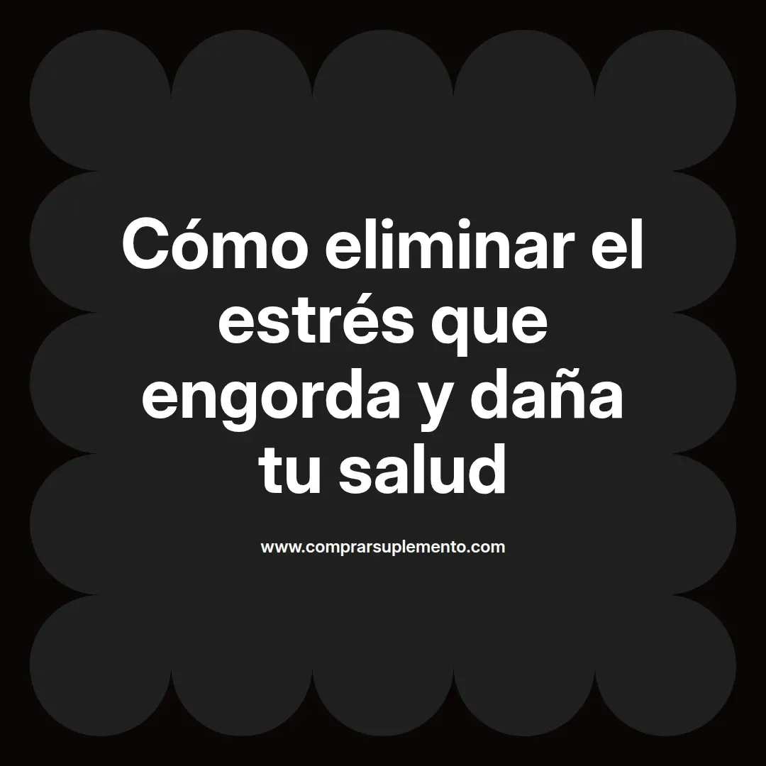 Cómo eliminar el estrés que engorda y daña tu salud