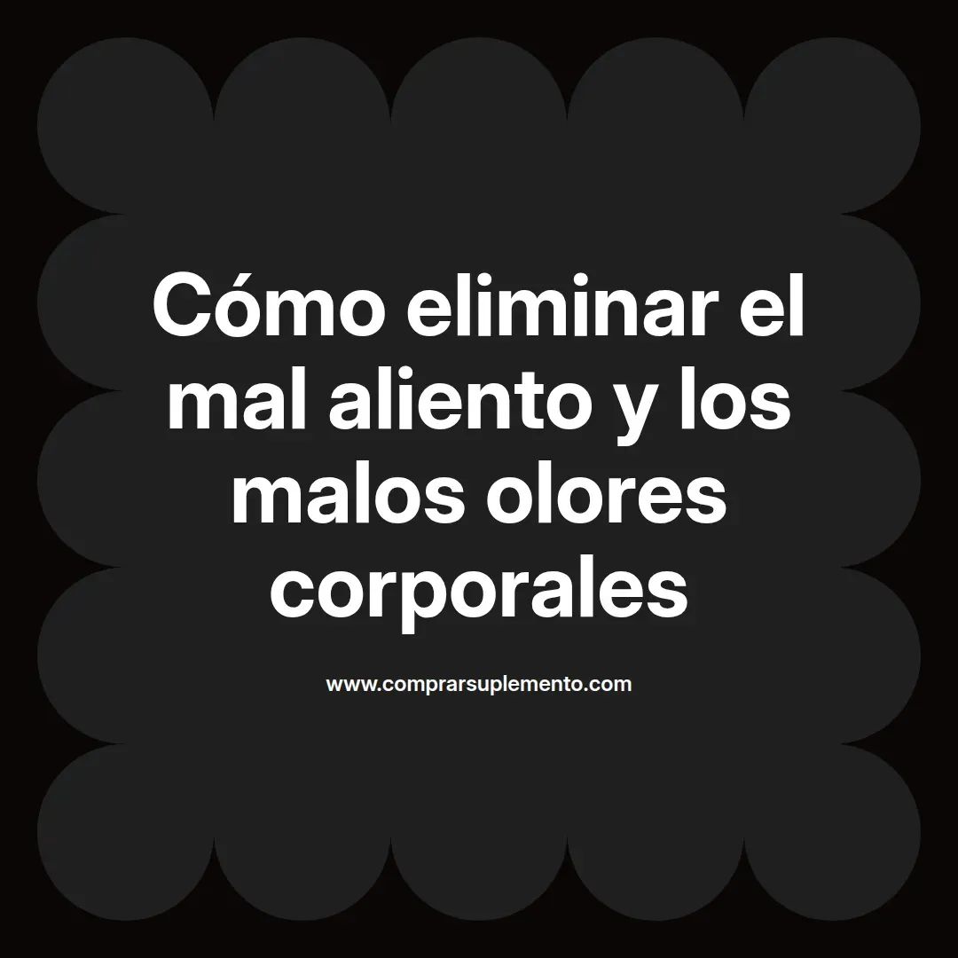 Cómo eliminar el mal aliento y los malos olores corporales