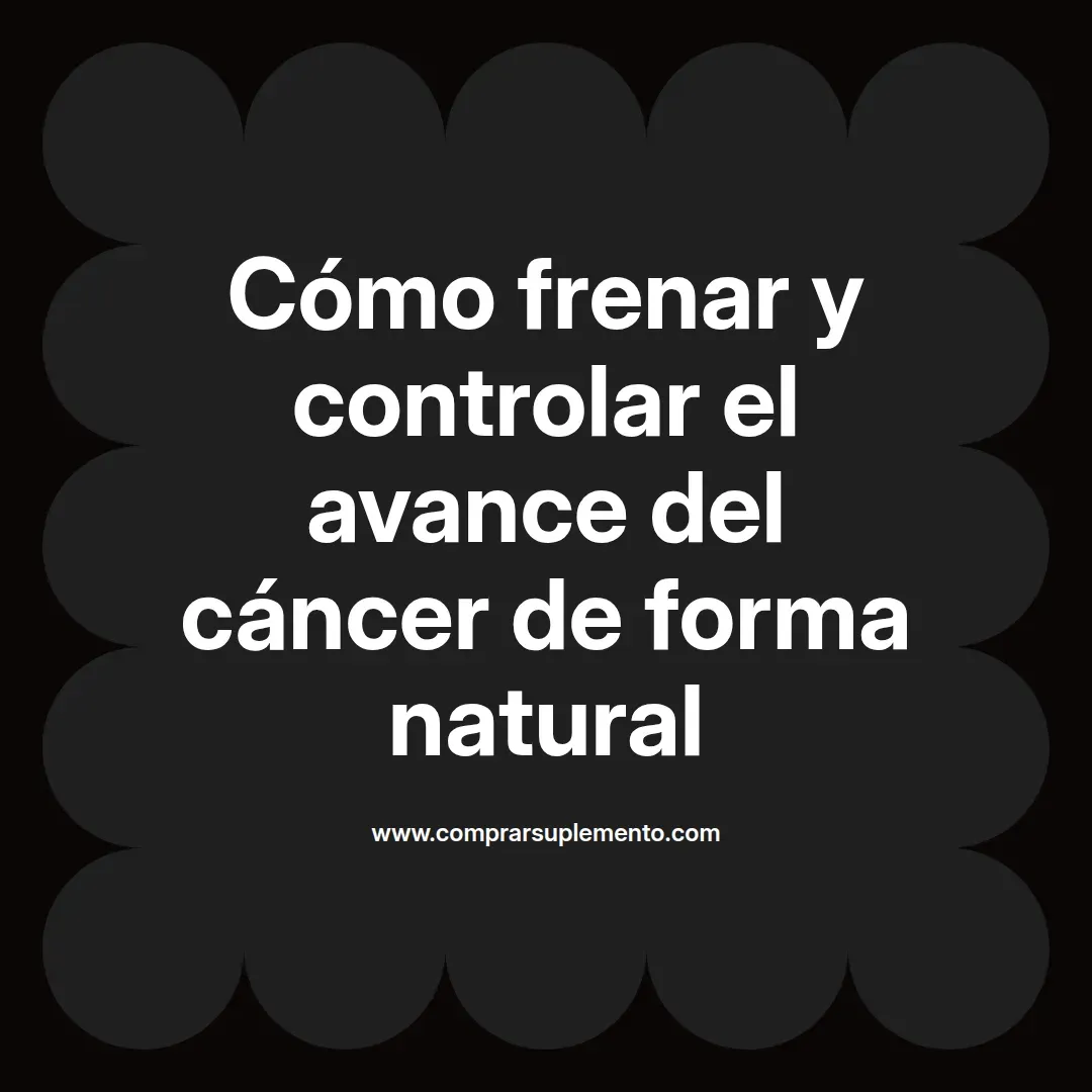 Cómo frenar y controlar el avance del cáncer de forma natural