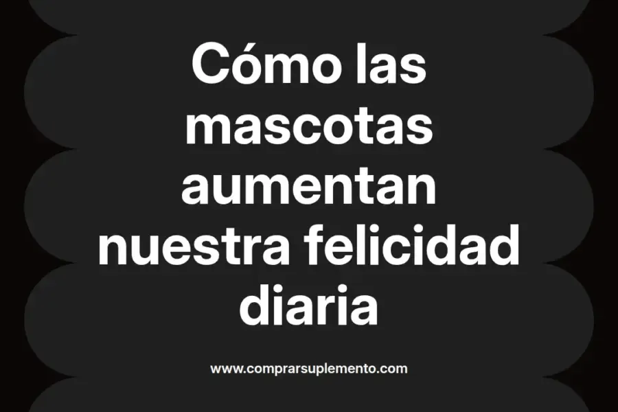 imagen destacada del post con un texto en el centro que dice Cómo las mascotas aumentan nuestra felicidad diaria y abajo del texto aparece el nombre del autor Omar Obando