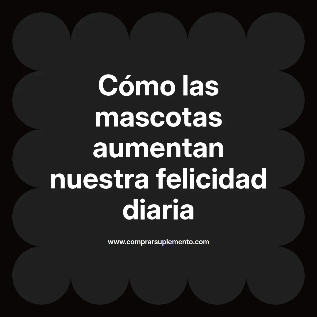 Cómo las mascotas aumentan nuestra felicidad diaria