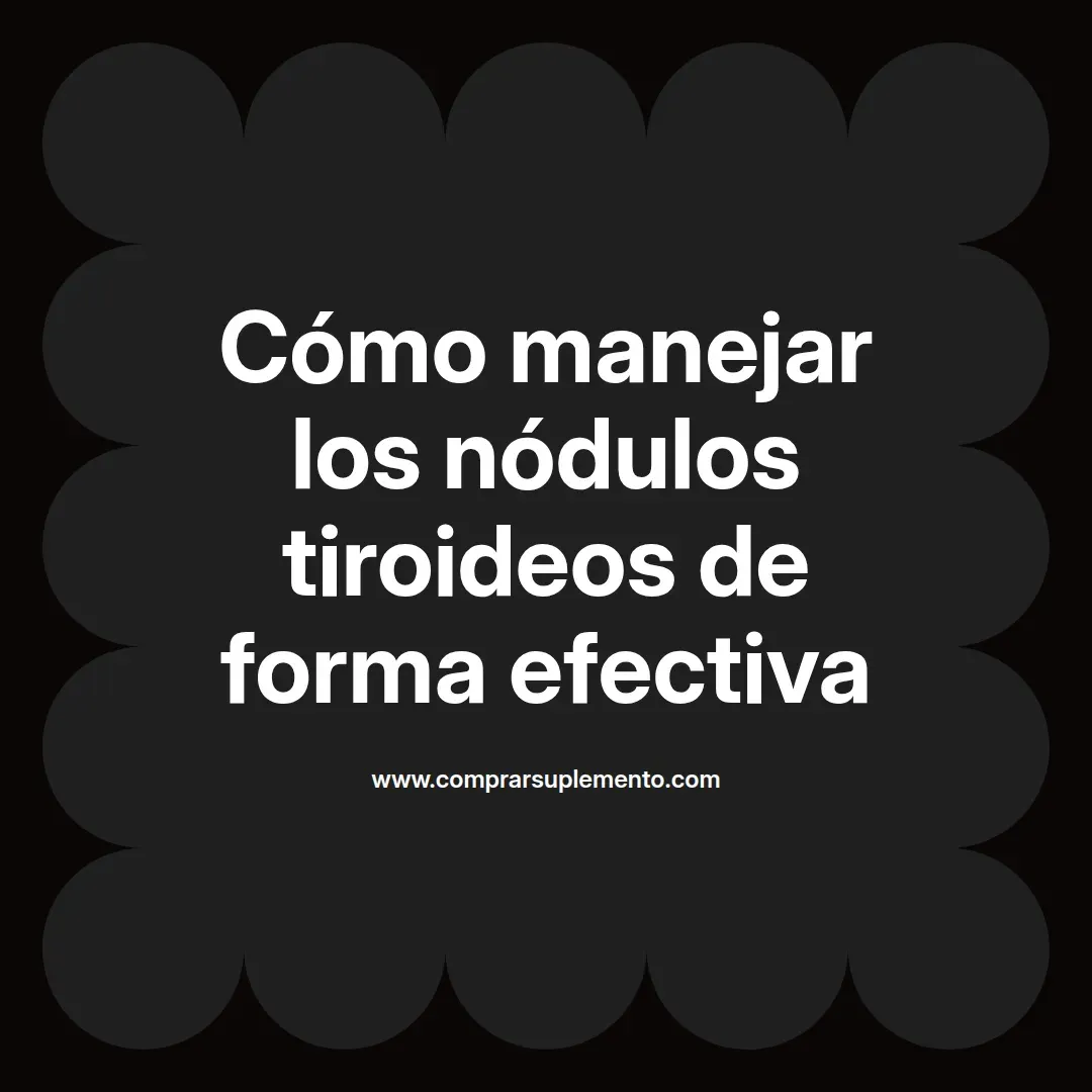 Cómo manejar los nódulos tiroideos de forma efectiva