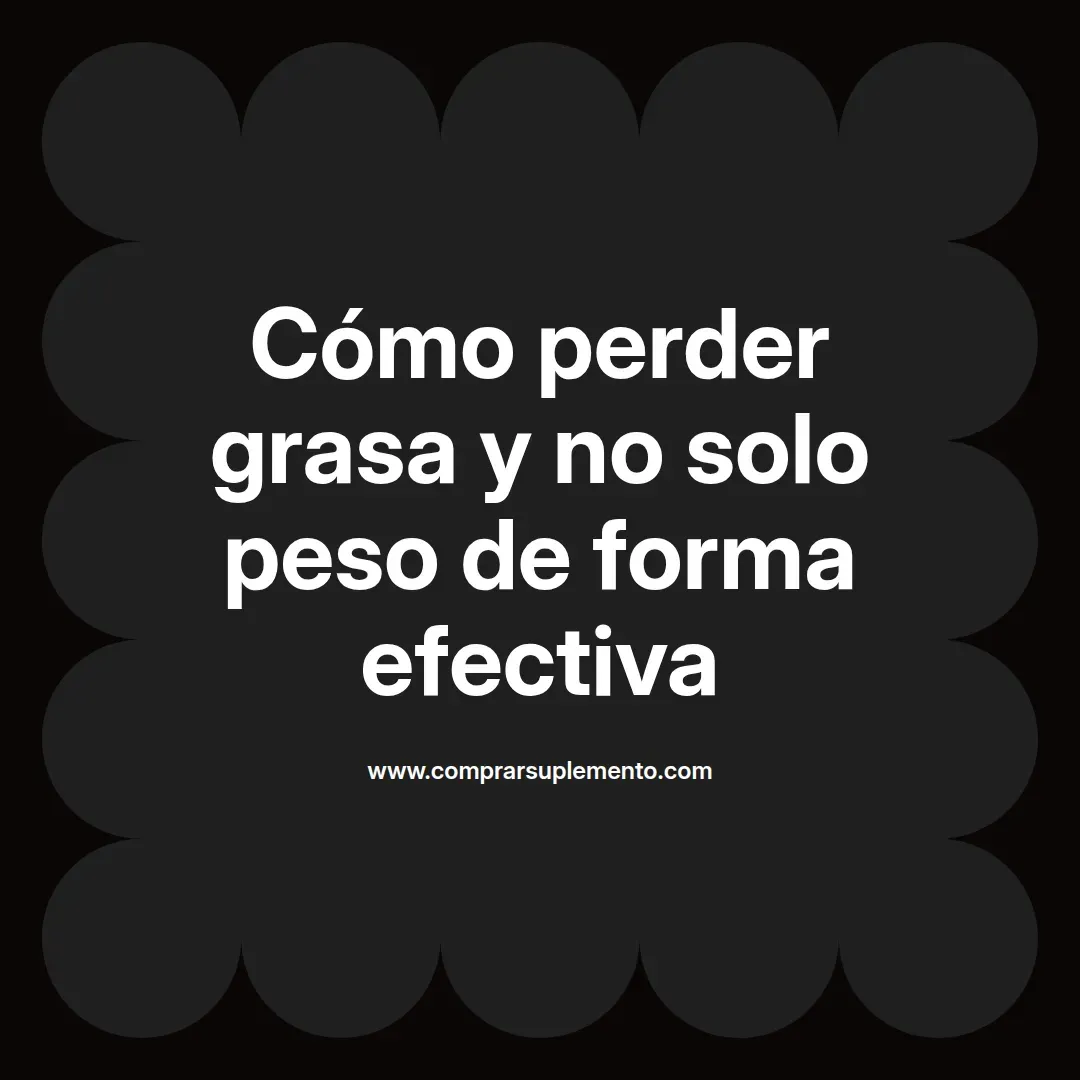 Cómo perder grasa y no solo peso de forma efectiva