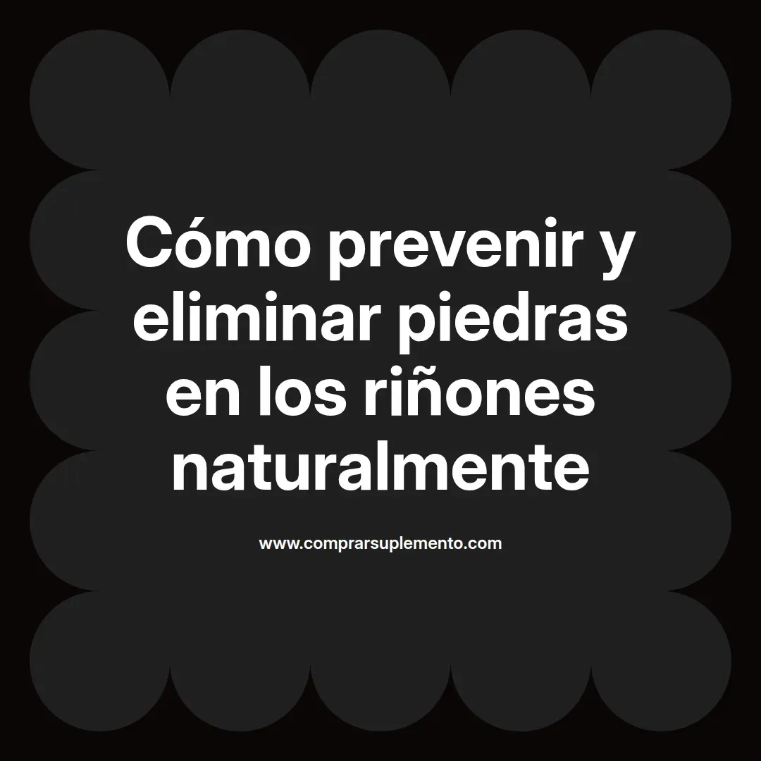 Cómo prevenir y eliminar piedras en los riñones naturalmente