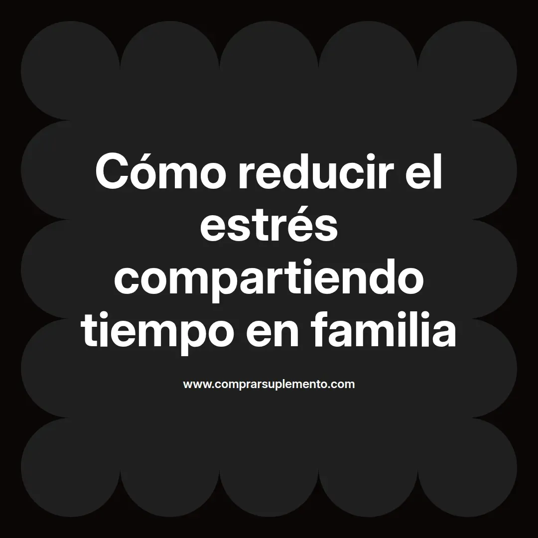 Cómo reducir el estrés compartiendo tiempo en familia