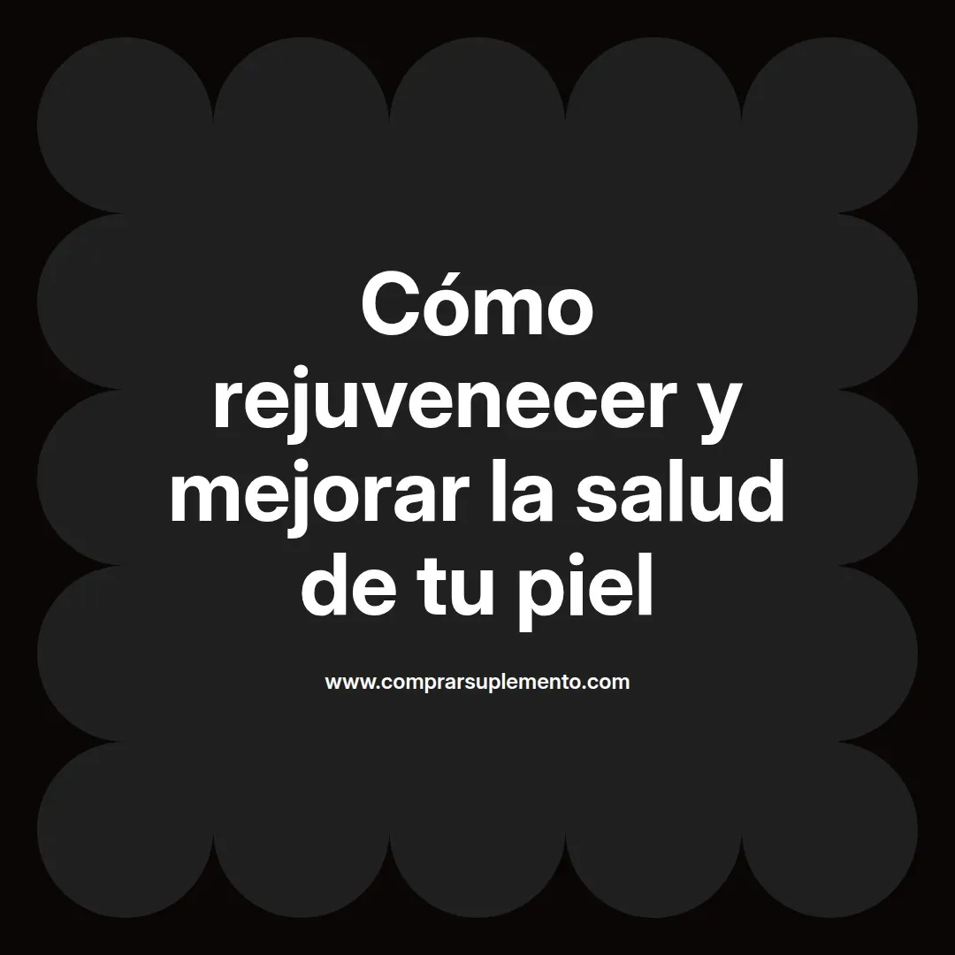 Cómo rejuvenecer y mejorar la salud de tu piel