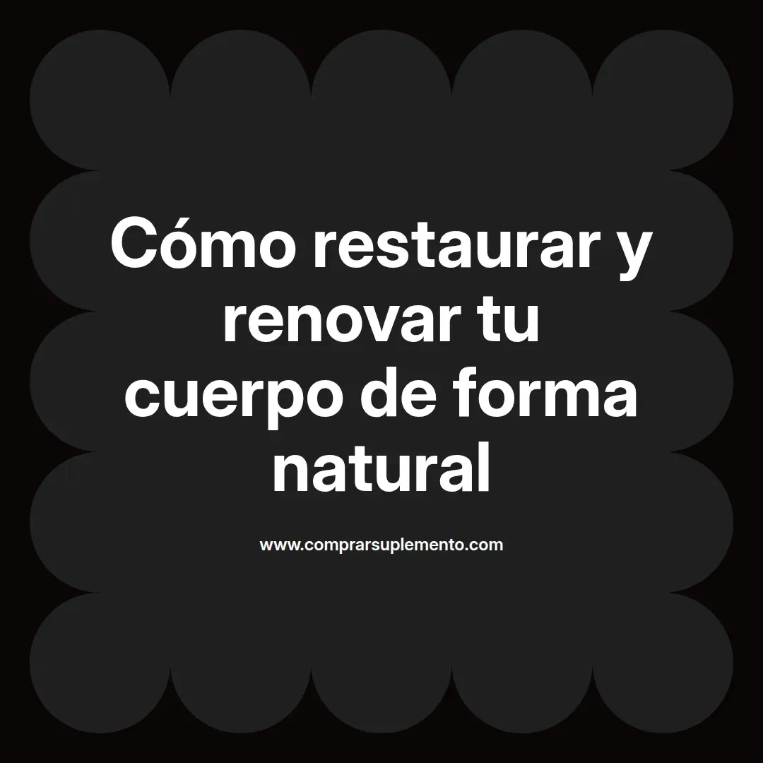 Cómo restaurar y renovar tu cuerpo de forma natural