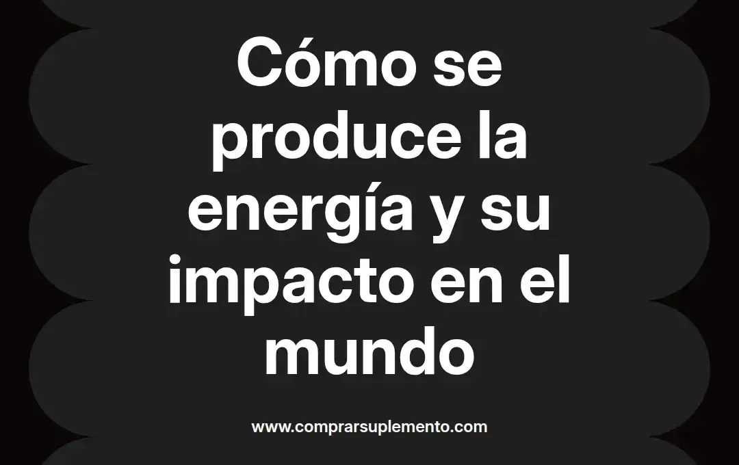 imagen destacada del post con un texto en el centro que dice Cómo se produce la energía y su impacto en el mundo y abajo del texto aparece el nombre del autor Omar Obando