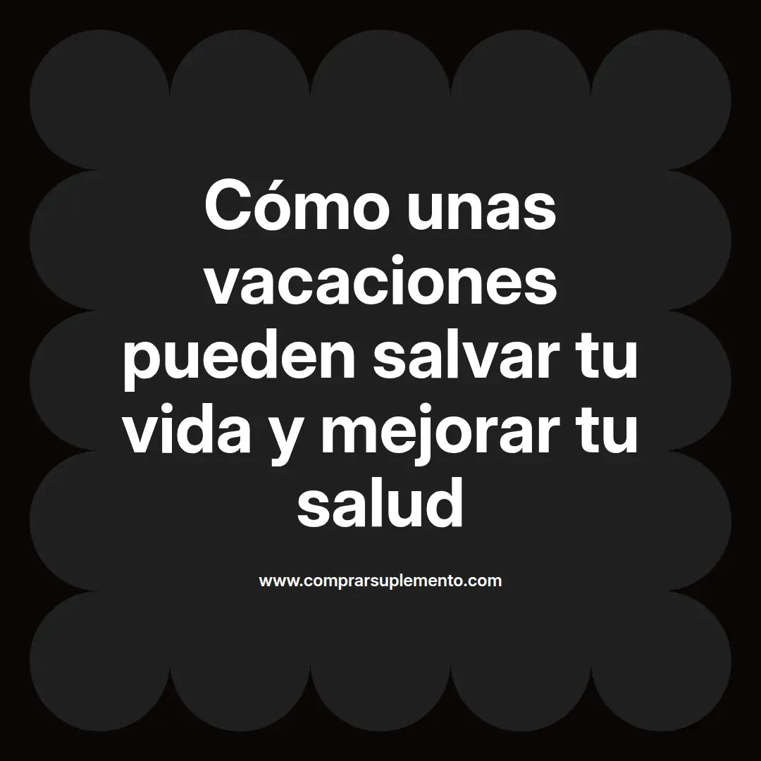 Cómo unas vacaciones pueden salvar tu vida y mejorar tu salud