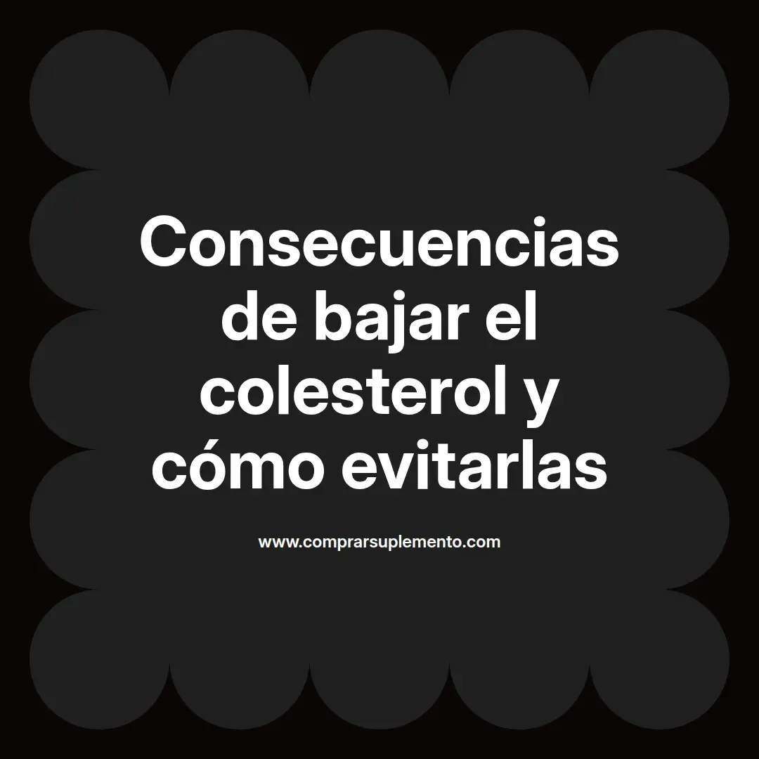 Consecuencias de bajar el colesterol y cómo evitarlas