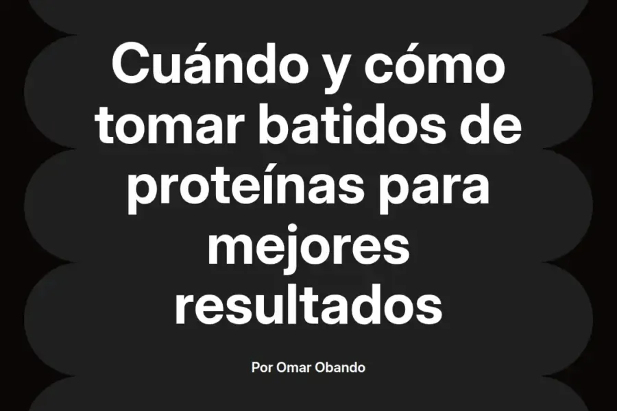 imagen destacada del post con un texto en el centro que dice Cuándo y cómo tomar batidos de proteínas para mejores resultados y abajo del texto aparece el nombre del autor Omar Obando