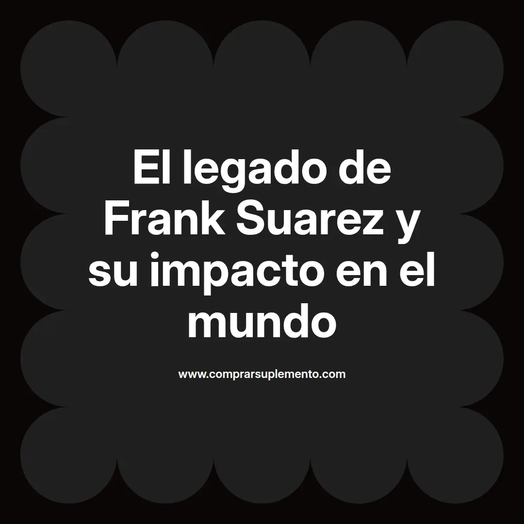 El legado de Frank Suarez y su impacto en el mundo