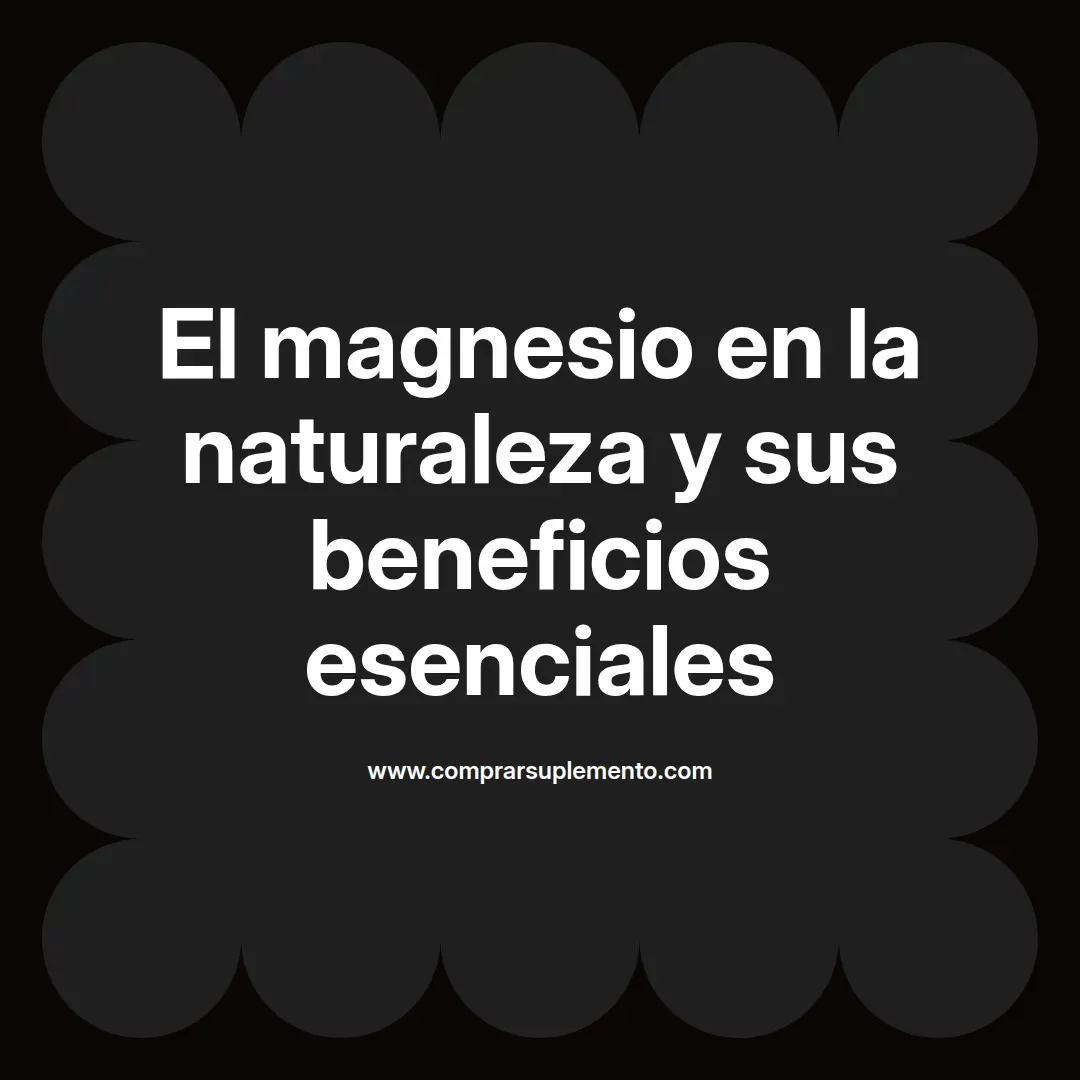 El magnesio en la naturaleza y sus beneficios esenciales