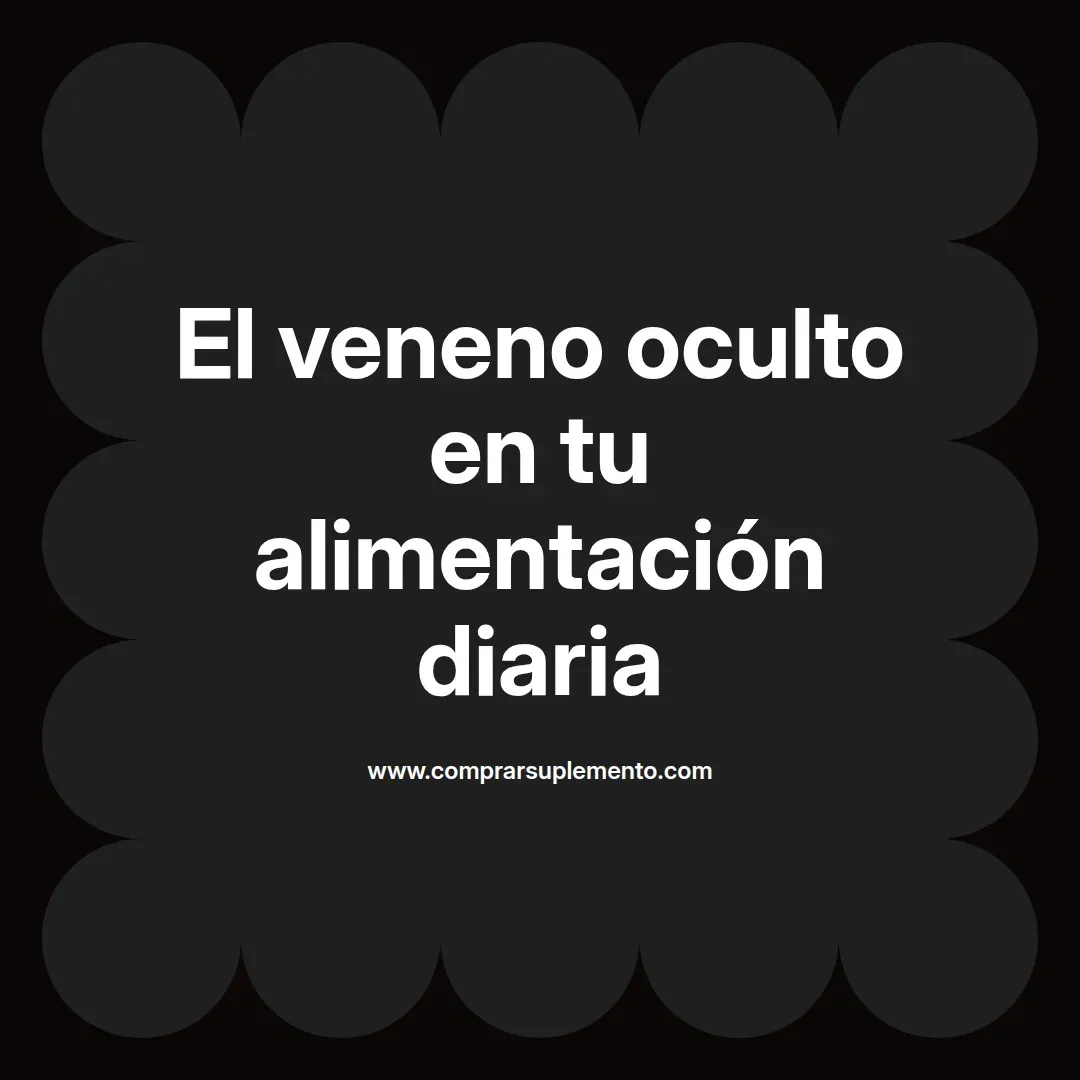 El veneno oculto en tu alimentación diaria