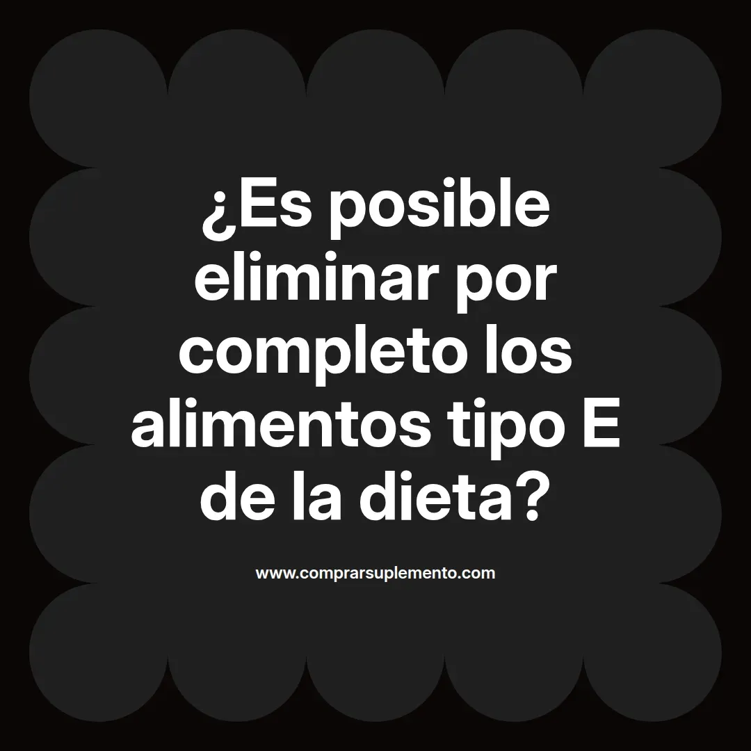 ¿Es posible eliminar por completo los alimentos tipo E de la dieta?
