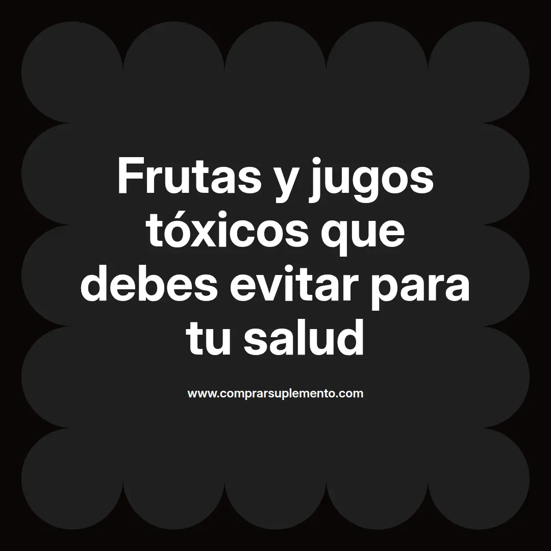 Frutas y jugos tóxicos que debes evitar para tu salud
