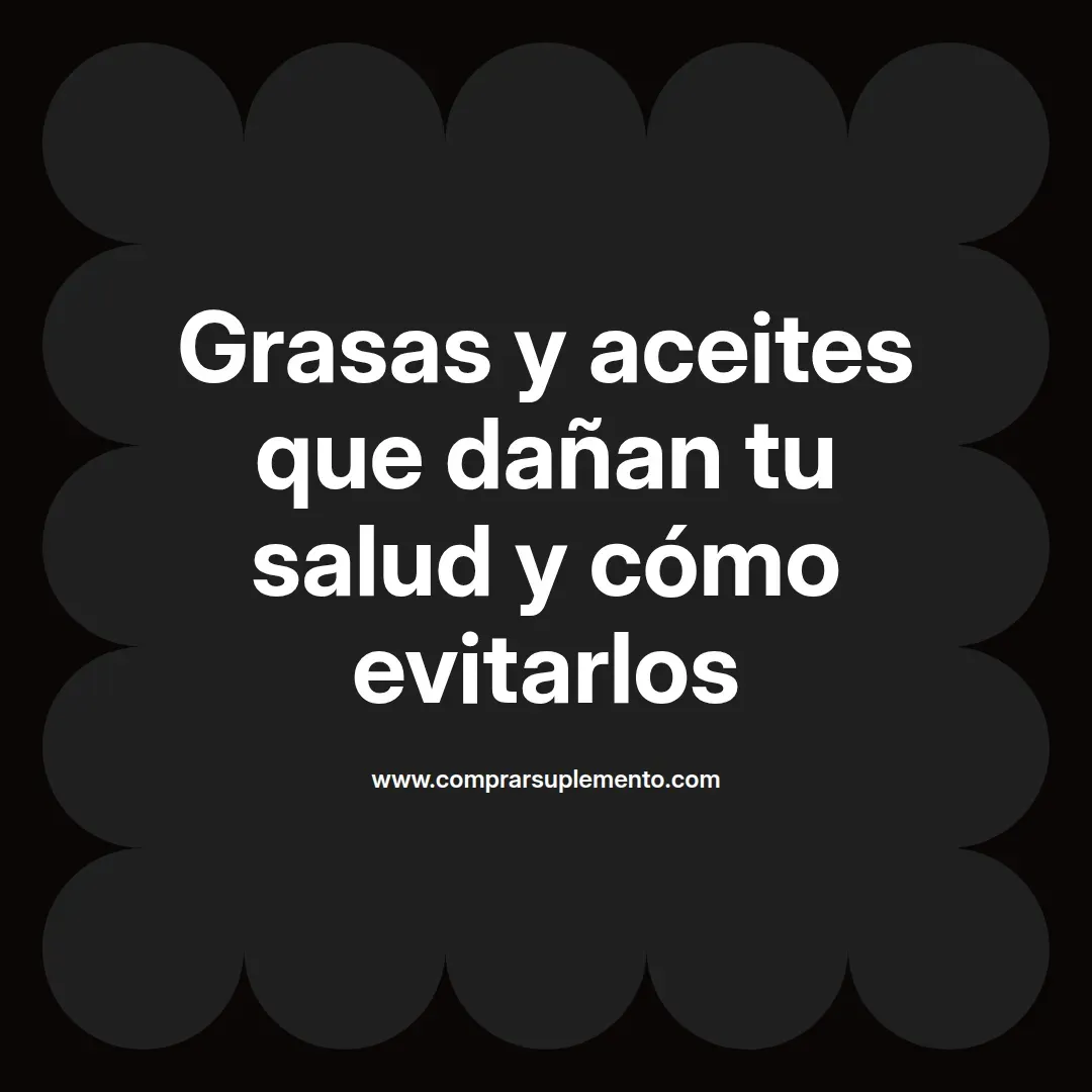 Grasas y aceites que dañan tu salud y cómo evitarlos