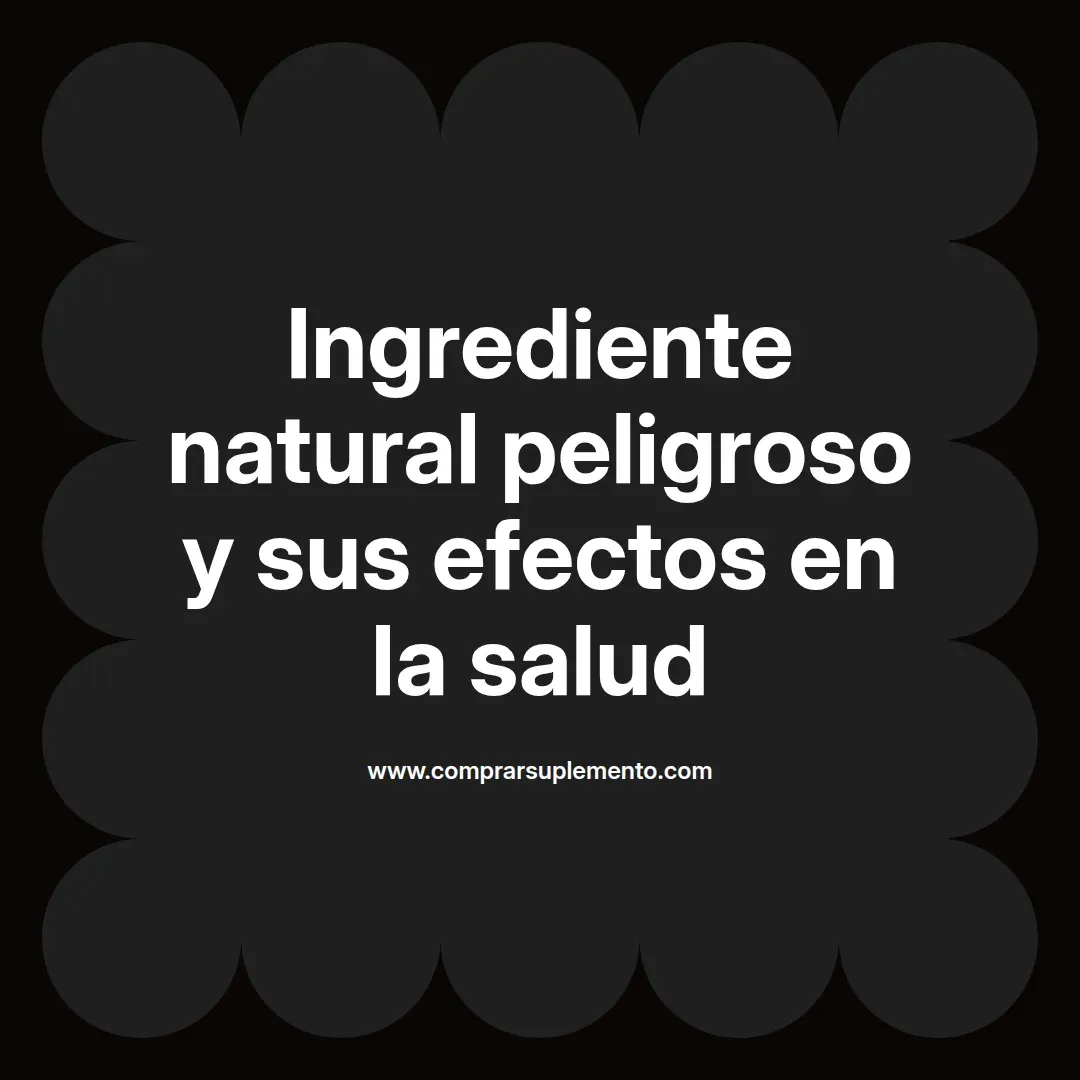 Ingrediente natural peligroso y sus efectos en la salud