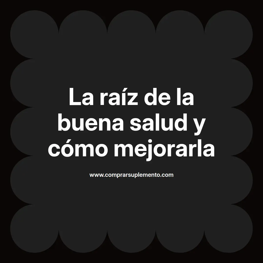 La raíz de la buena salud y cómo mejorarla