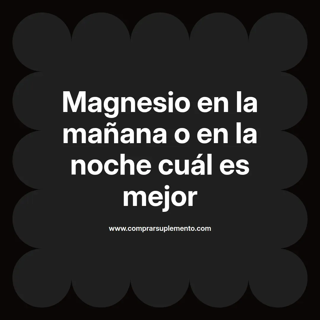 Magnesio en la mañana o en la noche cuál es mejor
