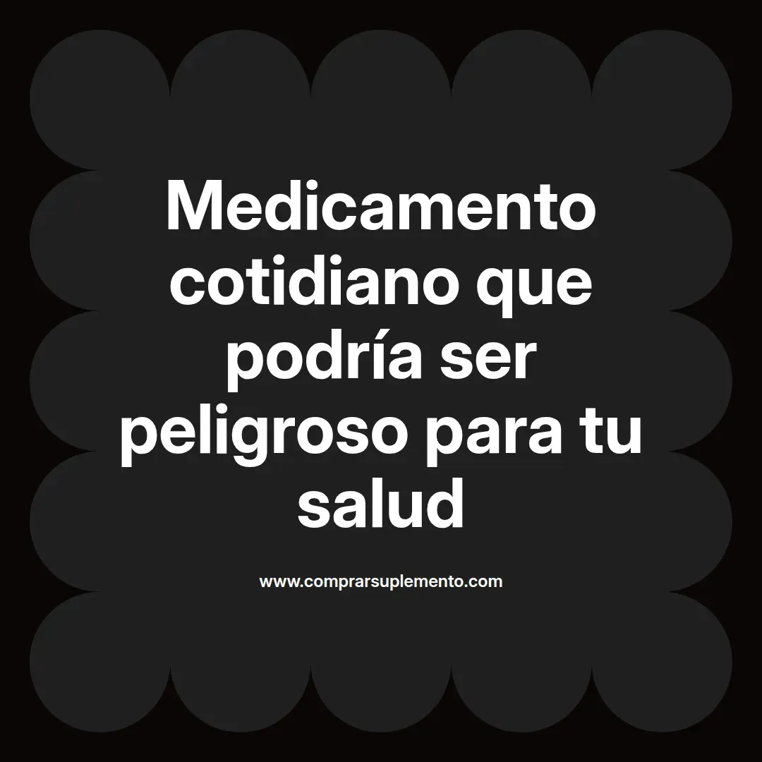 Medicamento cotidiano que podría ser peligroso para tu salud