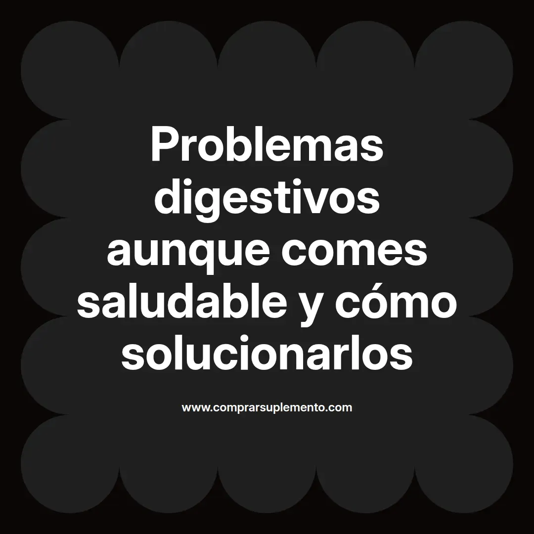 Problemas digestivos aunque comes saludable y cómo solucionarlos