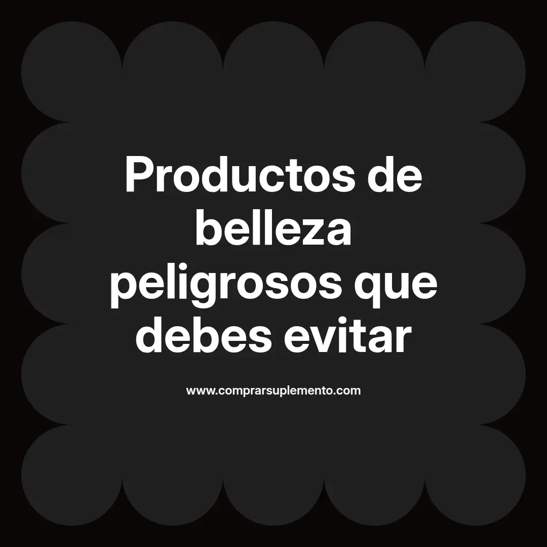 Productos de belleza peligrosos que debes evitar