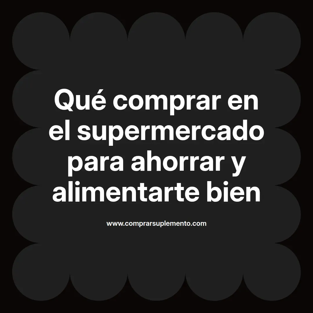 Qué comprar en el supermercado para ahorrar y alimentarte bien