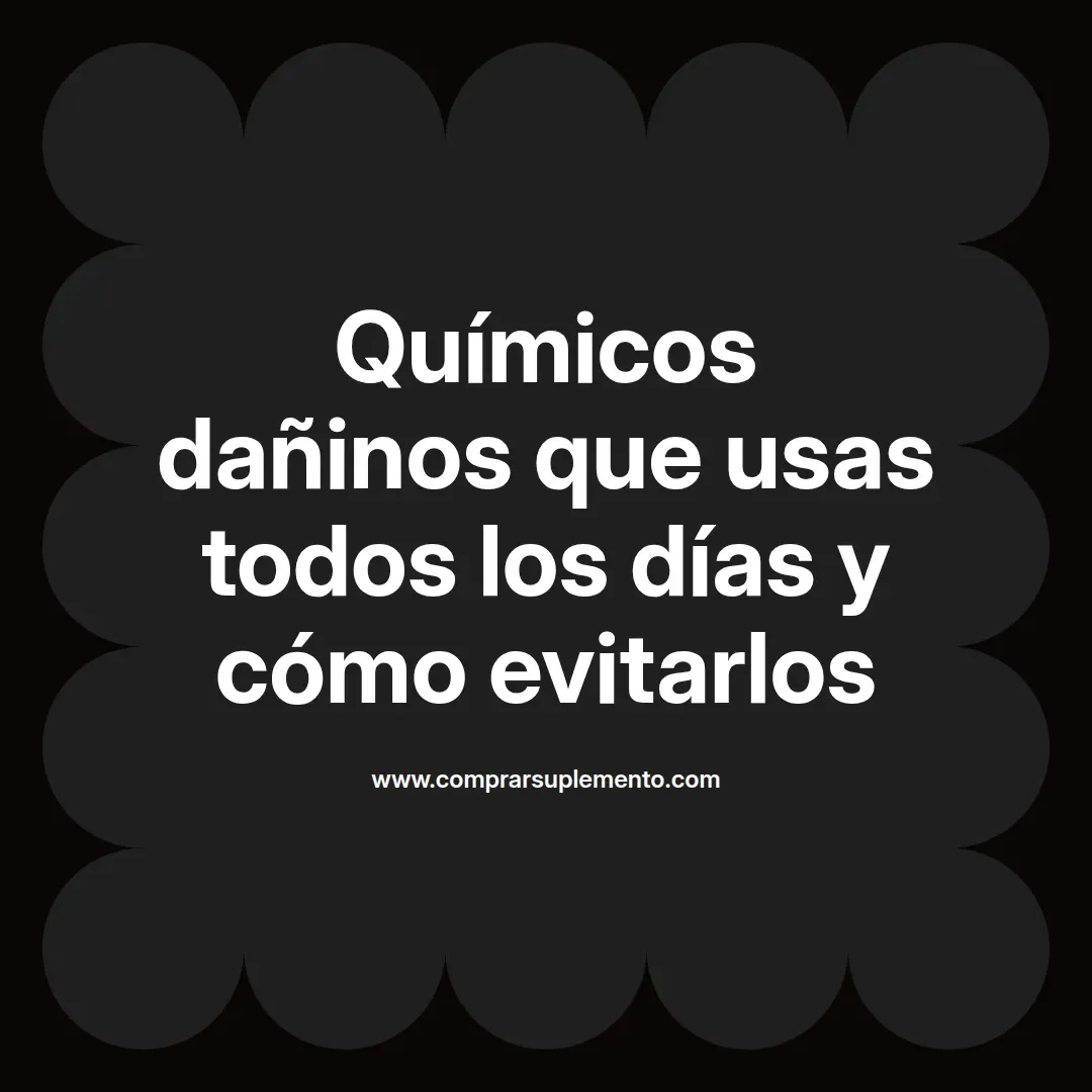 Químicos dañinos que usas todos los días y cómo evitarlos
