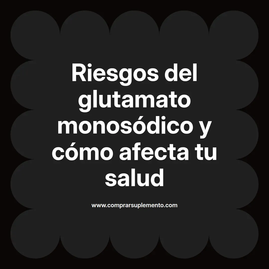 Riesgos del glutamato monosódico y cómo afecta tu salud