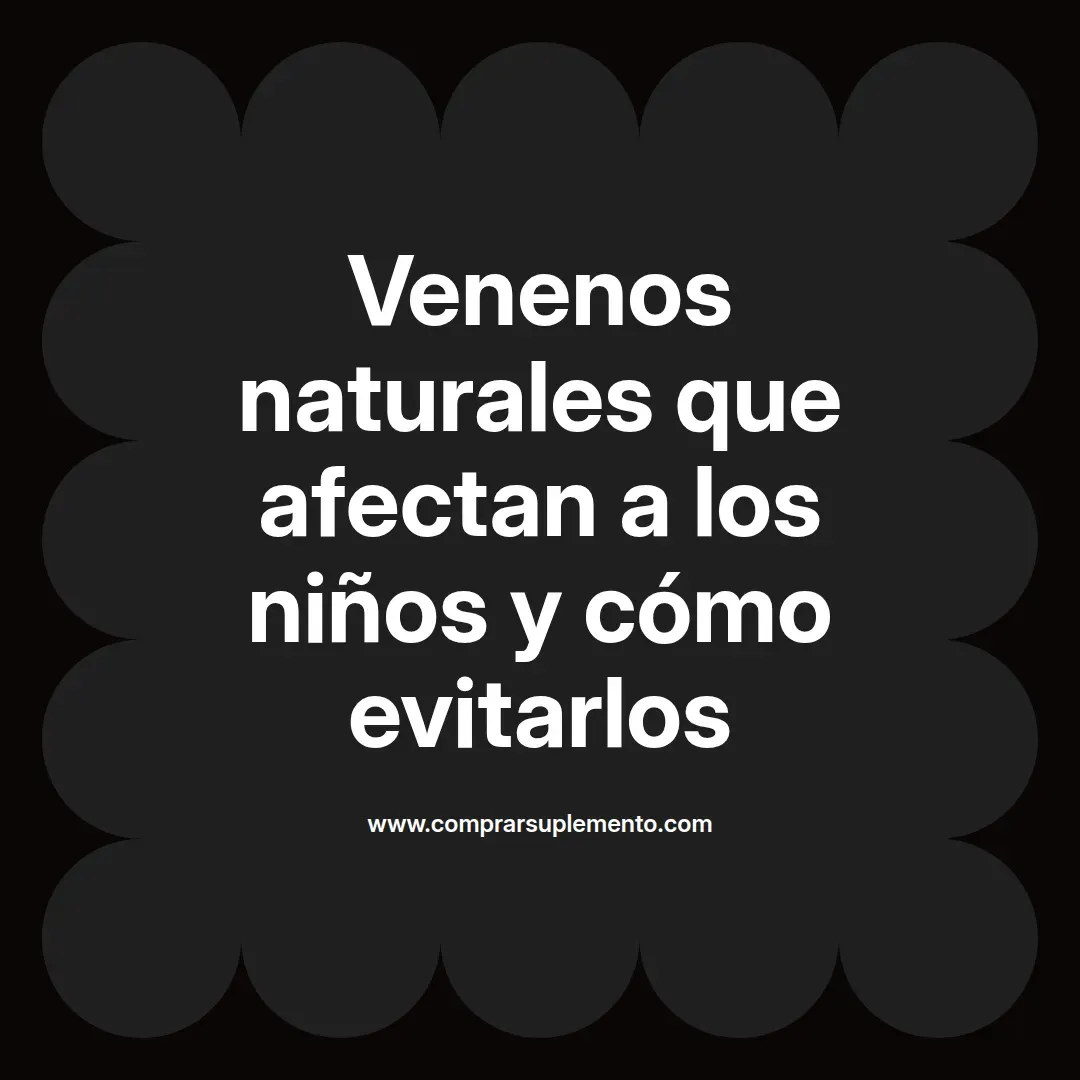 Venenos naturales que afectan a los niños y cómo evitarlos