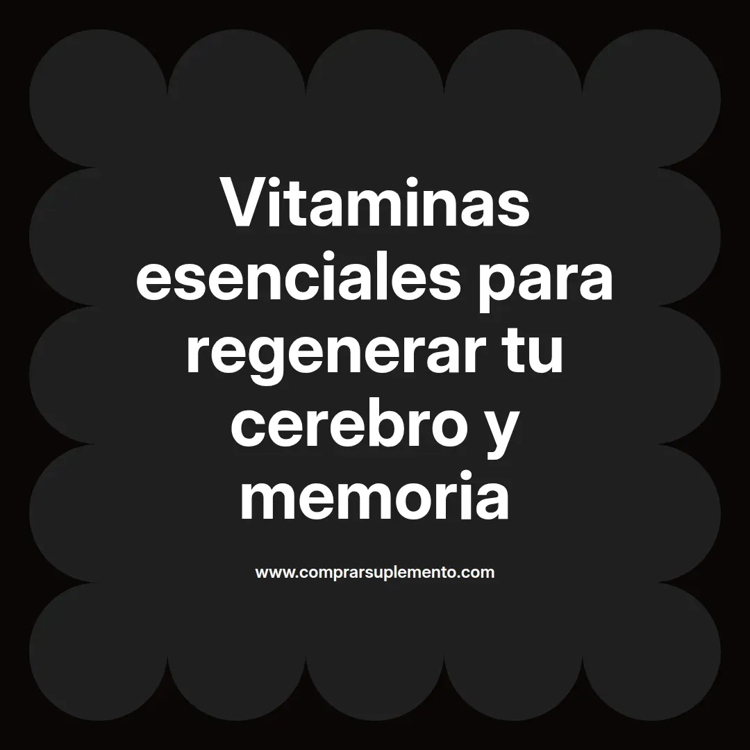 Vitaminas esenciales para regenerar tu cerebro y memoria