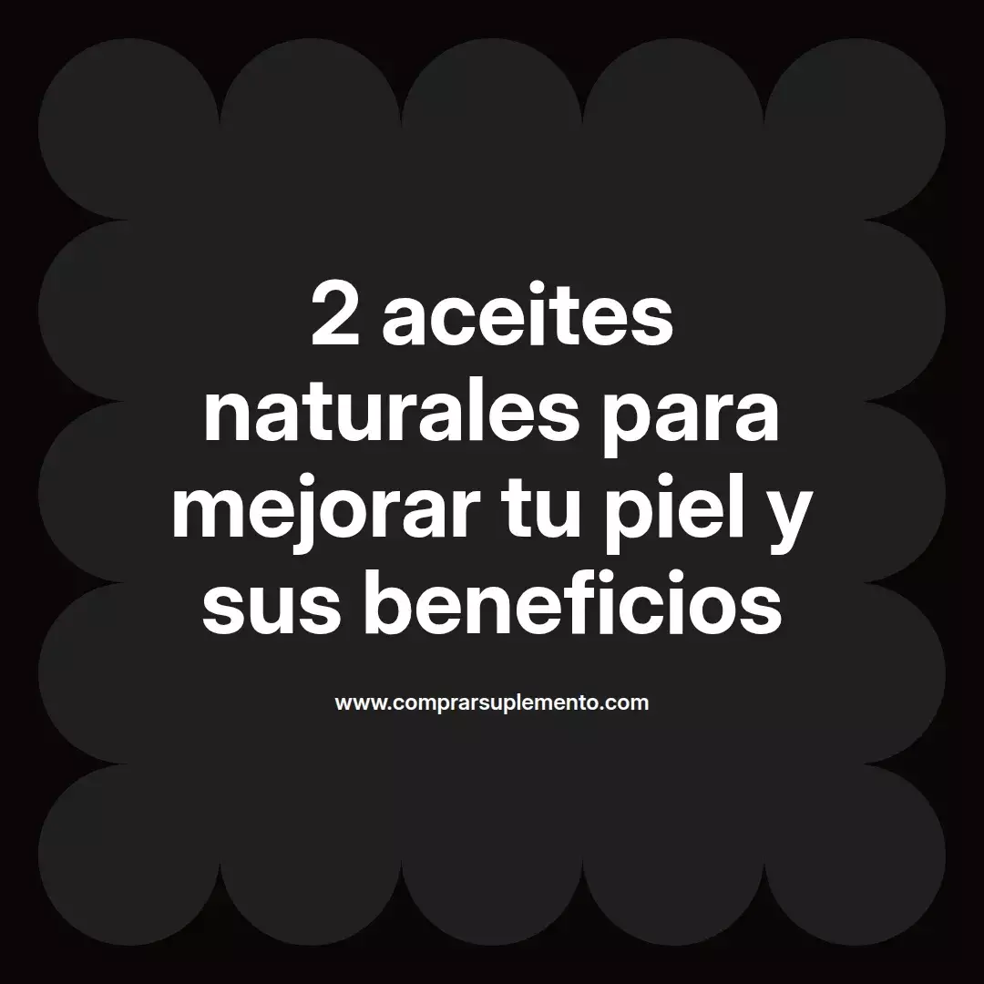 2 aceites naturales para mejorar tu piel y sus beneficios
