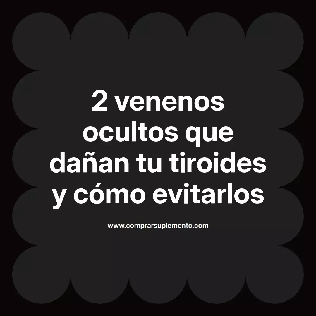 2 venenos ocultos que dañan tu tiroides y cómo evitarlos